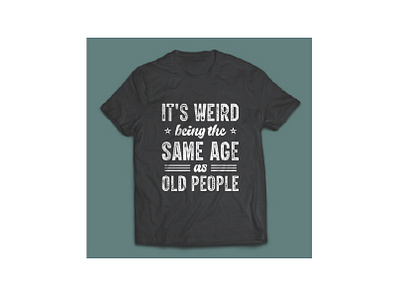 it's weird being the same age as old people typography t shirt design