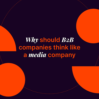 Why should B2B companies think like a media company branding design graphic design illustration logo motion graphics typography ui ux vector