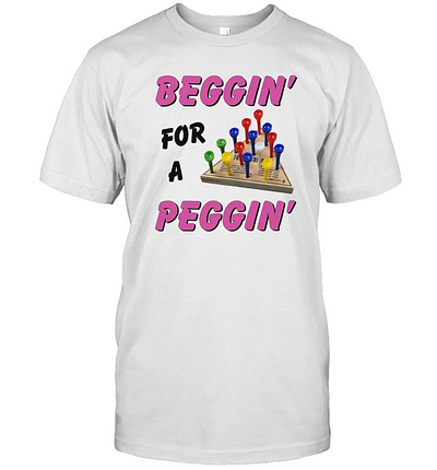 Beggin’ For A Peggin’ T Shirt