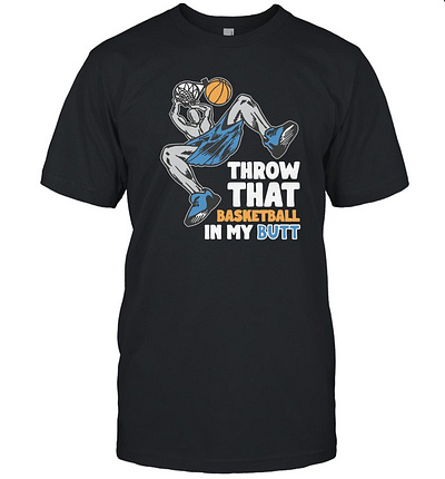 Dunk Throw That Basketball In My Butt New T Shirt