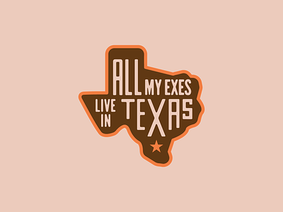 All My Exes Live in Texas badge design country music country western cowboy cowgirl cowpoke graphic design logo design lone star outlaw rodeo south texas trucker hat typography west texas western wild west