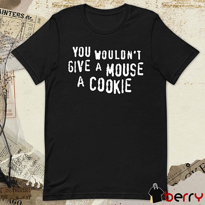 You Wouldn’t Give A Mouse A Cookie t-shirt