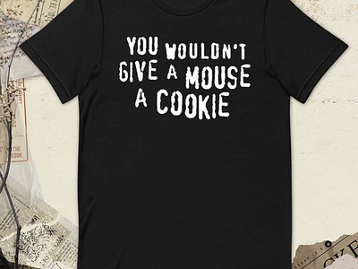 You Wouldn’t Give A Mouse A Cookie t-shirt