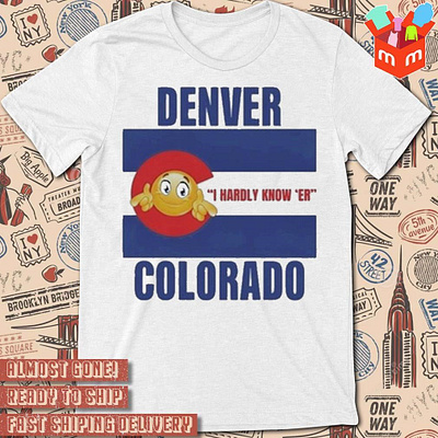 Denver I Hardly Know ‘Er Colorado t-shirt