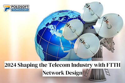 2024 Shaping the Telecom Industry with FTTH Network Design
