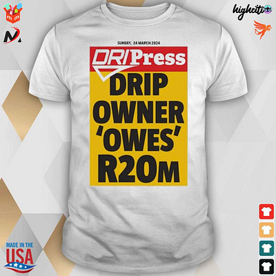Official Drip Press Drip Owner Owes R20m Sunday 24-03-2024 t-shi