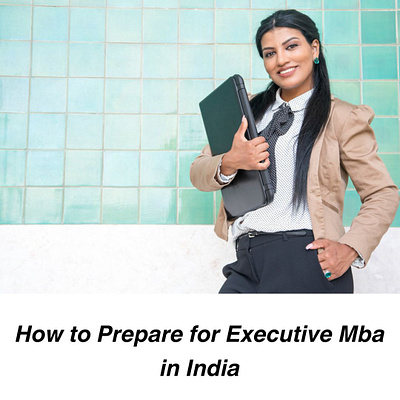 How to Prepare for Executive Mba in India education emba executive mba higher education