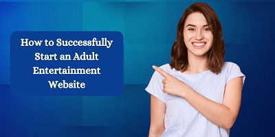 How to Successfully Start an Adult Entertainment Website adult web designing solutions