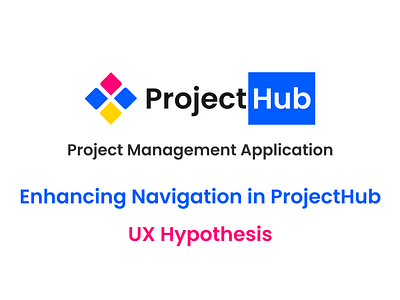 UX Hypothesis: Enhancing Navigation in ProjectHub case study figma hypothesis navigation product design project management project management application projecthub task management task management application ued ui ui design uiux user experience ux ux hypothesis ux research ux writing web application