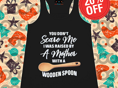 You Do Not Scare Me I Was Raised By A Mother With A Wooden Spoon