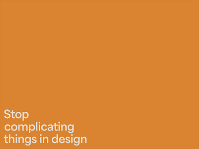 Stop complicating things in design