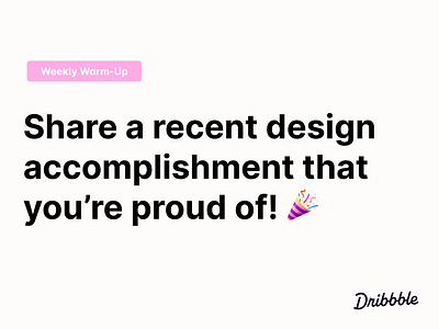 Share a Recent Design Accomplishment That You're Proud Of! 🎉 community design dribbble dribbbleweeklywarmup prompt weekly warm up