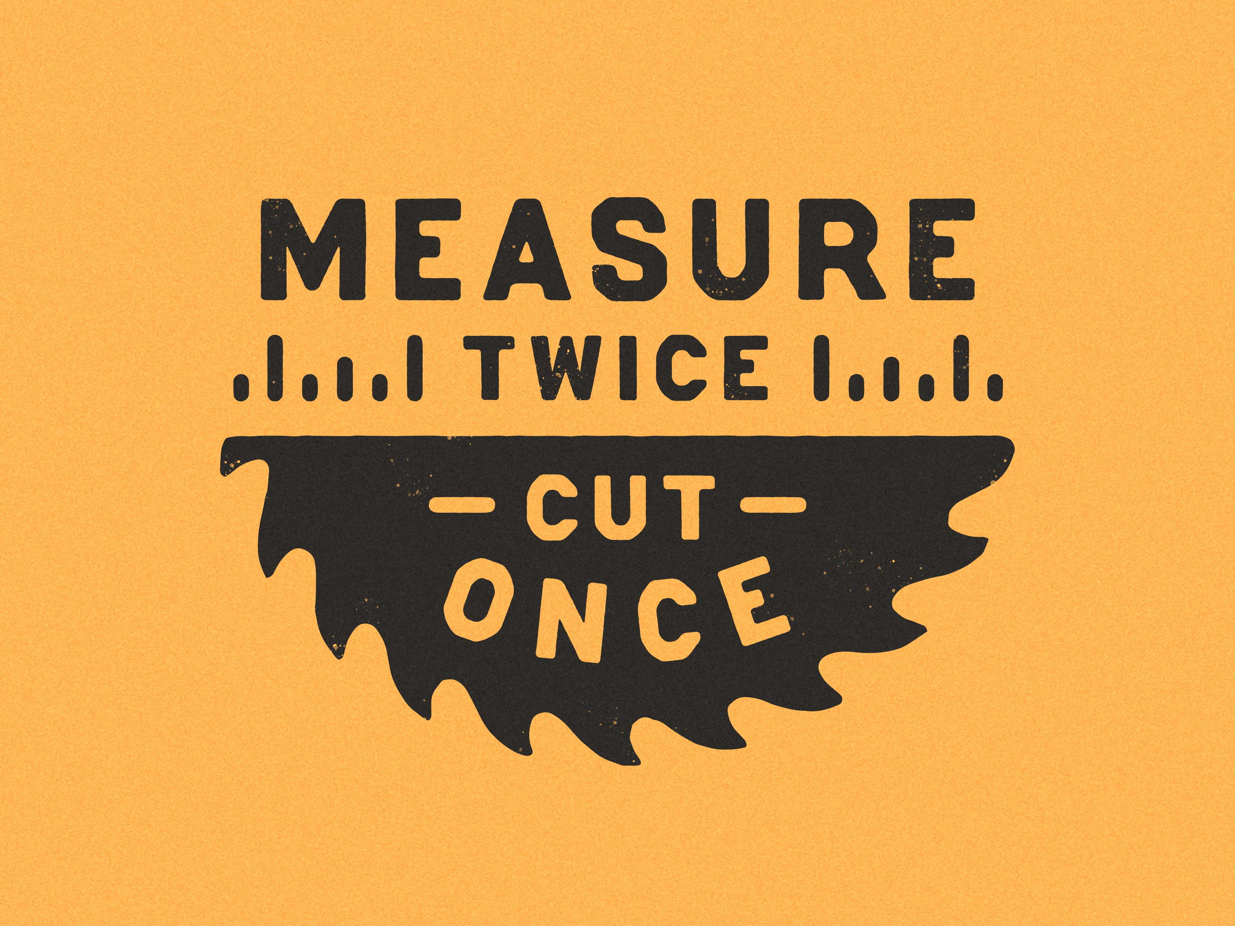 Measure twice, cut once by Dan Cederholm on Dribbble