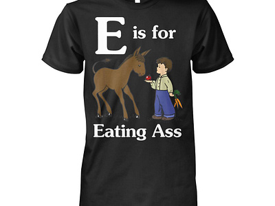 E Is For Eating Ass Shirt design illustration