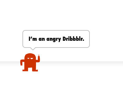 I'm an angry Dribbblr dribbble dribbbler