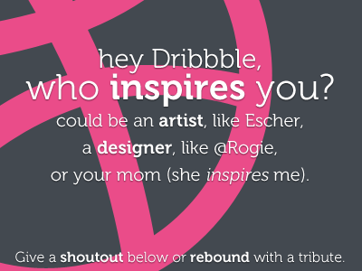 Hey Dribbble, Who Inspires You? appreciation inspiration inspire social