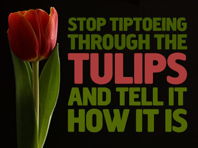 "Stop Tiptoeing through the Tulips and tell it how it is" black creighton font flowers green illustration quote red text