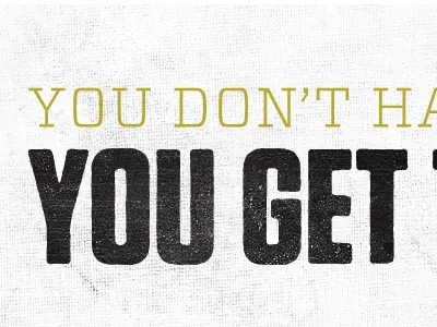 You Don't Have To... You Get To grunge rough tungsten bold vitesse light