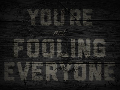 You're Fooling Everyone dark everyone fooling msced typography wood