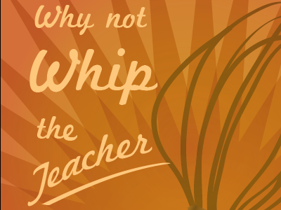 Why not whip the teacher when the student misbehaves? lettering quotes