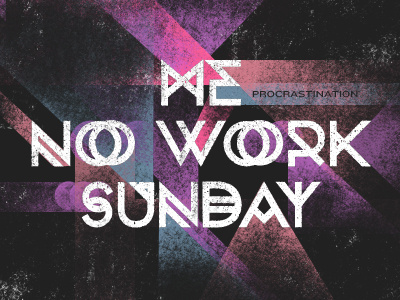 Me No Work Sunday angles procrastination sunday texture type work