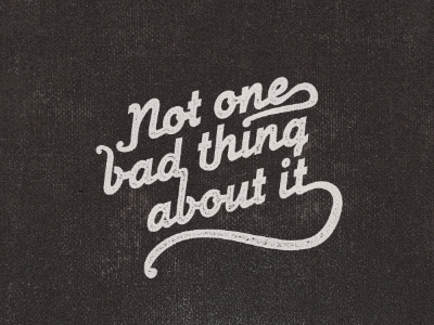 Not One Bad Thing About It black and white script texture typography