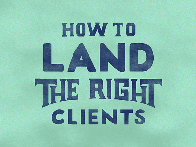 How To Land The Right Clients blog clients design land lettering san serif serif teal