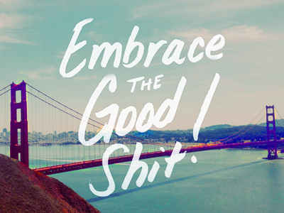 Embrace The Good Shit brush california embrace goldengate good lettering positive shit