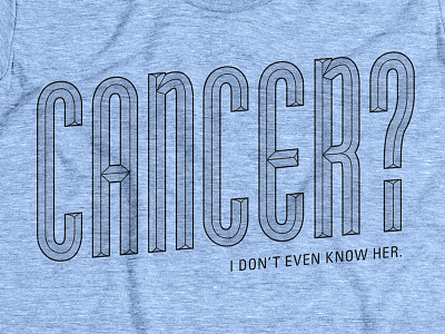 Cancer? I don't even know her. Also in blue! cottonbureau donation sale shirt
