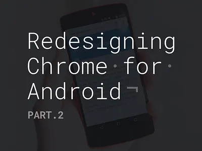 Redesigning Chrome for Android. Part.2 android article blog chrome design google