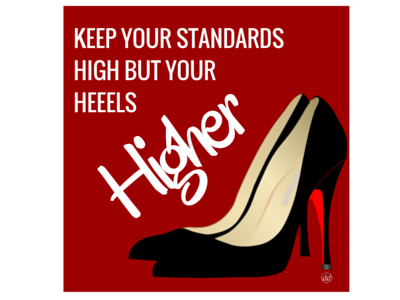 Keep Your Standards High But Your Heels Higher For Dribbble graphic design quote