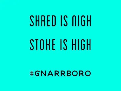 Shred is Nigh, Stoke is High.