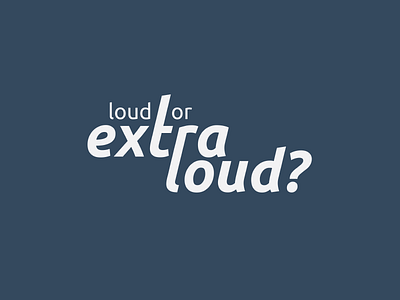 Loud or extra loud? extra loud