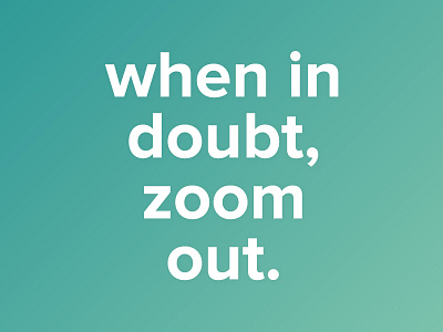 When In Doubt Zoom Out doubt out perspective zoom