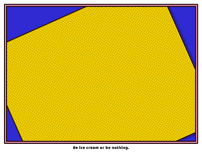 Be ice cream or be nothing.