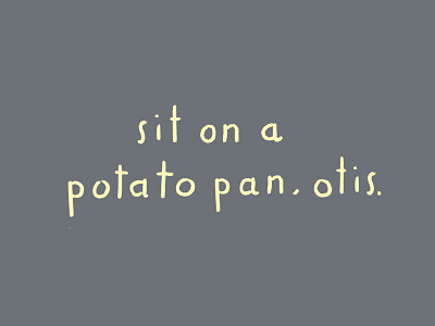 Sit on a potato pan, Otis. gray handlettering handwriting palindrome typography yellow