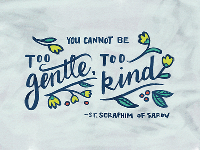 You Cannot Be Too Gentle, Too Kind floral gentle handlettering kind lettering paint quote script st. seraphim texture