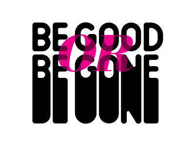 Be Good Or Be Gone be gone good leave nice or stretch type typography