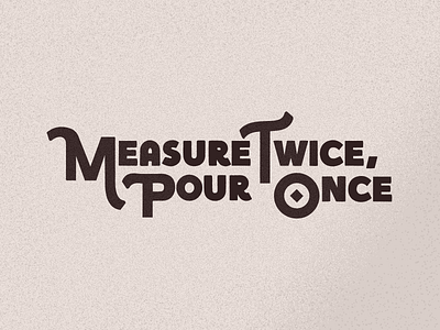 Measure Twice, Pour Once