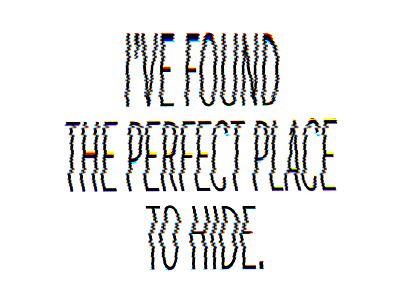I've Found the Perfect Place To Hide distorted distortion glitch glitchy hide hiding place idle type experiment typography