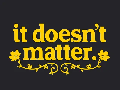 It Doesnt Matter design drawn type floral flower font hand drawn hand lettering illustration letter lettered lettering letters quote type typography