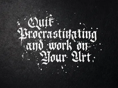 Quit Procrastinating and work on Your Art calligraphy fraktur lettering motivation poster tshirt typography