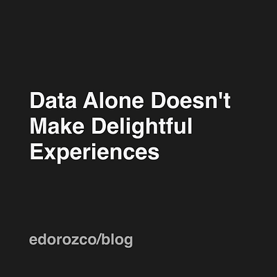 Data Alone Doesn t Make Delightful Experiences design strategy