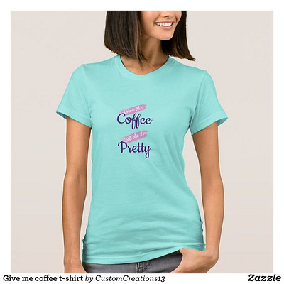 Give me coffee tell me I'm pretty t-shirt coffee funny girl girls pretty shirt t shirt woman women zazzle