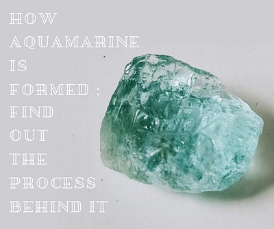 How Aquamarine Is Formed: Find Out The Process Behind It