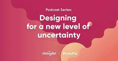 Podcast Series: Designing for a new level of uncertainty design interactiondesign nocode productdesign protopie prototype prototyping