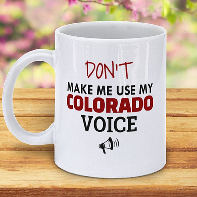 Don t Make Me Use My Colorado Voice