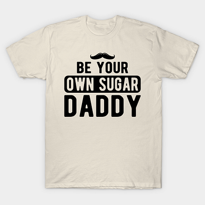 Be your own sugar daddy americans dad dada daddy dady tshirt fathers papa pops t shirtlover usa