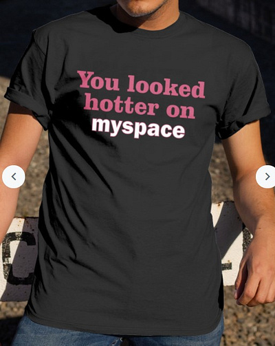 You Looked Hotter On Myspace merch