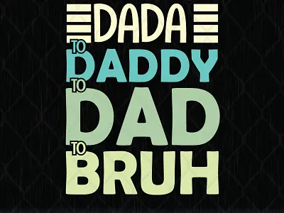I Went from Dada to Daddy to Dad to Bruh bruh dada daddy fathers day